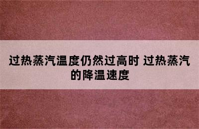 过热蒸汽温度仍然过高时 过热蒸汽的降温速度